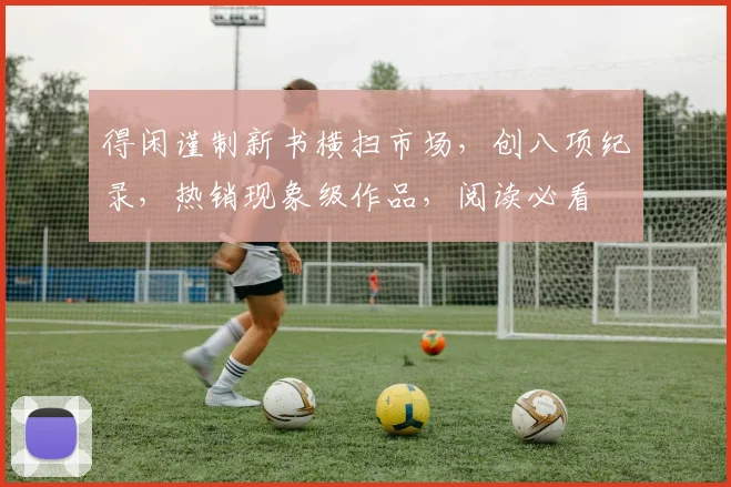 得闲谨制新书横扫市场，创八项纪录，热销现象级作品，阅读必看