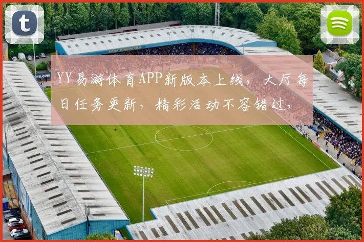 YY易游体育APP新版本上线，大厅每日任务更新，精彩活动不容错过，敬请期待